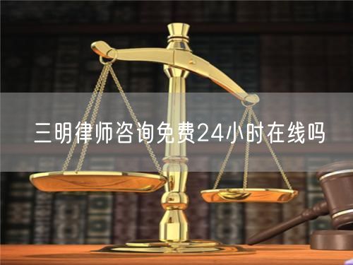 三明律師咨詢免費24小時在線嗎
