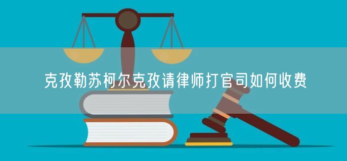 克孜勒蘇柯爾克孜請律師打官司如何收費