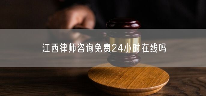 江西律師咨詢免費(fèi)24小時(shí)在線嗎
