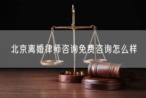 北京離婚律師咨詢免費咨詢怎么樣