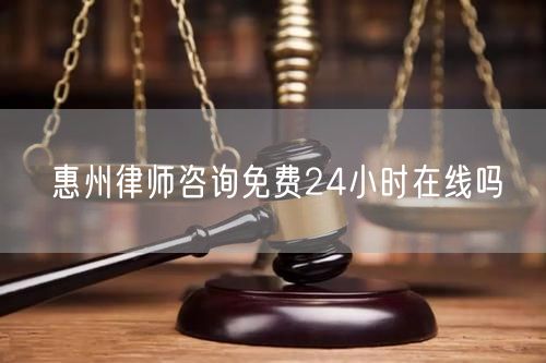 惠州律師咨詢免費24小時在線嗎