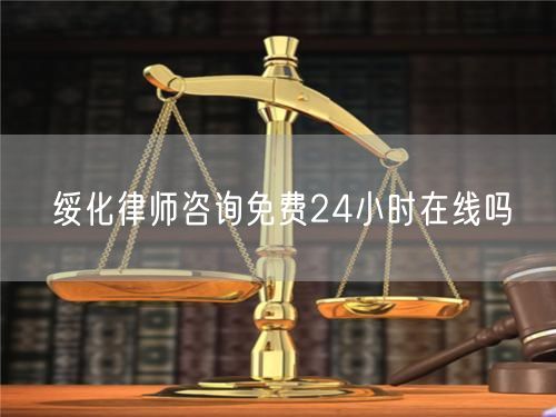 綏化律師咨詢免費24小時在線嗎