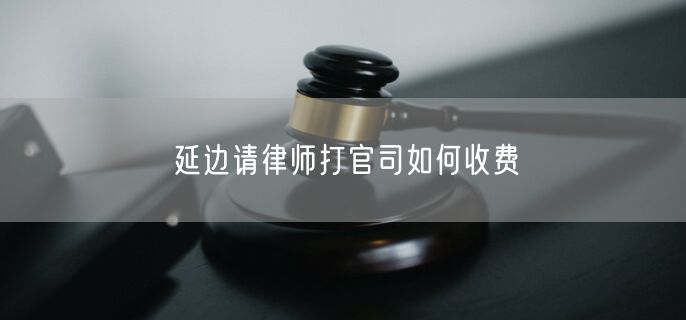 延邊請律師打官司如何收費