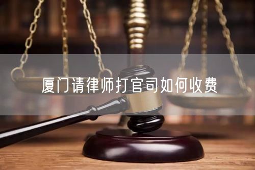 廈門請律師打官司如何收費(fèi)