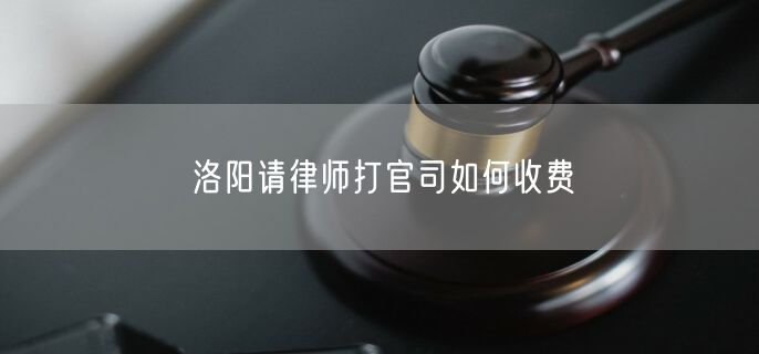 洛陽請律師打官司如何收費