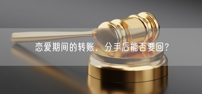 戀愛期間的轉(zhuǎn)賬，分手后能否要回？