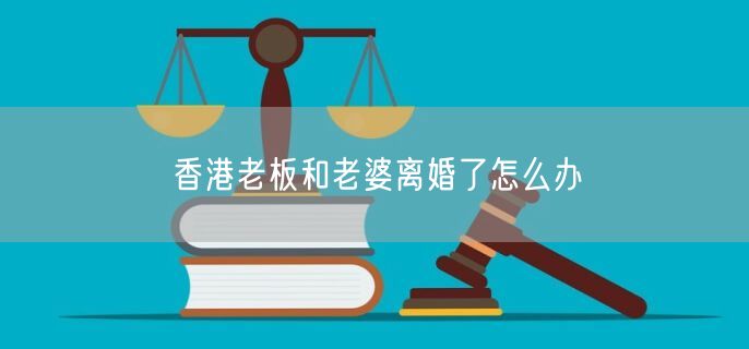 香港老板和老婆離婚了怎么辦