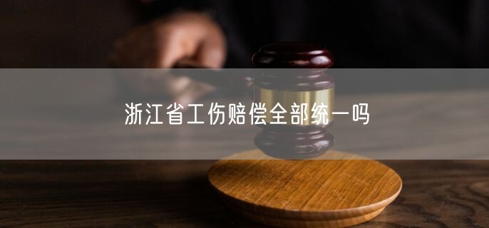 浙江省工傷賠償全部統(tǒng)一嗎