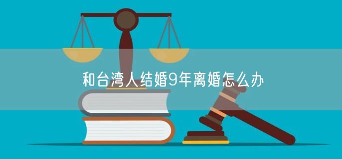 和臺灣人結(jié)婚9年離婚怎么辦